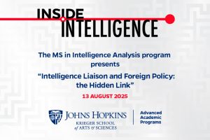 Inside Intelligence: The MS in Intelligence Analysis program presents "Intelligence Liaison and Foreign Policy: The Hidden Link" - August 13, 2025. Johns Hopkins Krieger School of Arts and Sciences, Advanced Academic Programs